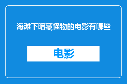 海滩下暗藏怪物的电影有哪些(有哪些电影隐藏在海滩之下，暗藏着令人毛骨悚然的怪物？)