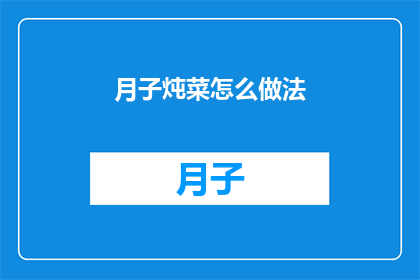 月子炖菜怎么做法(如何制作美味的月子炖菜？)