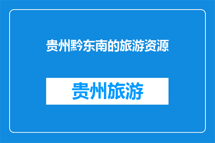 贵州黔东南的旅游资源(贵州黔东南的旅游资源：探索这片神秘土地的独特魅力吗？)