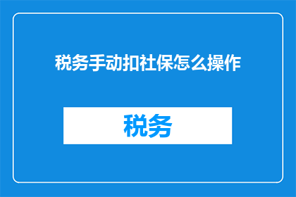 税务手动扣社保怎么操作(如何手动操作税务系统以扣除社保费用？)