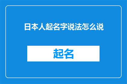 日本人起名字说法怎么说(日本人起名字的说法是什么？一个探索日本文化中命名习俗的疑问句式长标题)