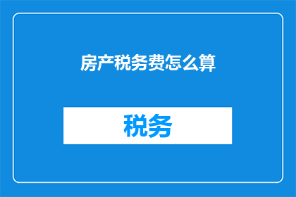 房产税务费怎么算(如何计算房产税务费用？)