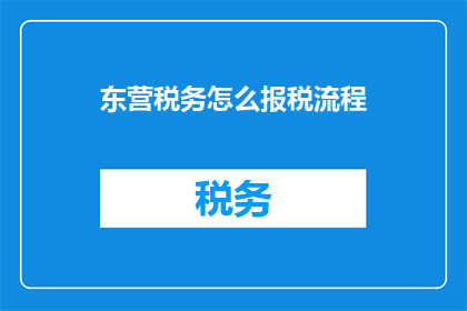 东营税务怎么报税流程(如何正确完成东营税务的报税流程？)