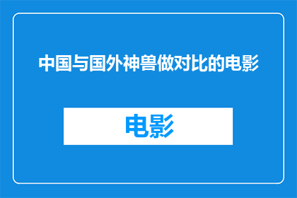 中国与国外神兽做对比的电影(中国与国外神兽：哪种神兽在电影中更胜一筹？)
