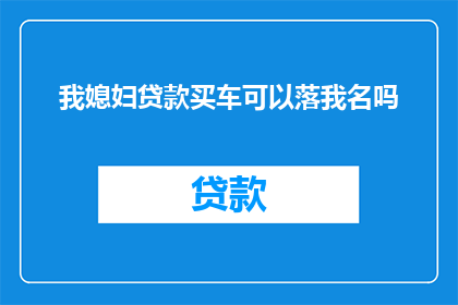 我媳妇贷款买车可以落我名吗(能否将我的名字与媳妇的贷款购车计划绑定？)