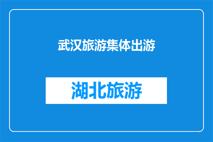 武汉旅游集体出游(武汉旅游：集体出游的诱惑，你准备好加入了吗？)