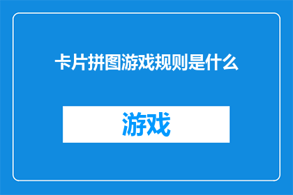 卡片拼图游戏规则是什么(卡片拼图游戏的规则是什么？)