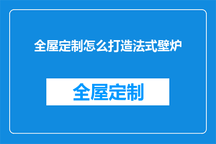 全屋定制怎么打造法式壁炉(如何打造法式风格的全屋定制壁炉？)