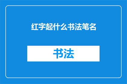 红字起什么书法笔名(红字起什么书法笔名？这一疑问句类型的长标题，旨在吸引读者的好奇心，促使他们进一步探索和了解通过巧妙地运用疑问句的形式，这个标题不仅能够引起人们的注意，还能够激发他们对书法艺术的兴趣和好奇心)