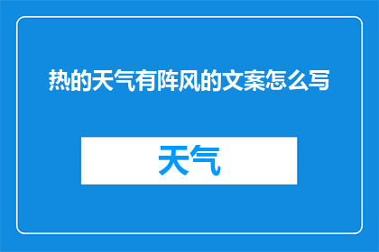 热的天气有阵风的文案怎么写(在炎热的夏日，当微风拂面，你是否渴望一场突如其来的阵风？它是否能够带来一丝清凉，让你从酷暑中解脱出来？)