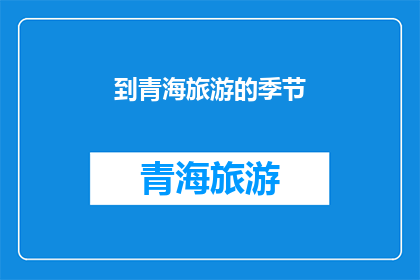 到青海旅游的季节(何时前往青海旅游最为理想？)