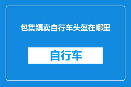 包集镇卖自行车头盔在哪里(在哪里可以购买到包集镇的自行车头盔？)