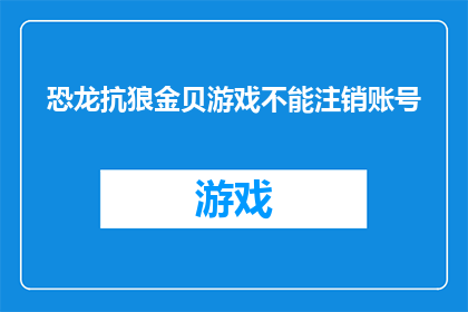 恐龙抗狼金贝游戏不能注销账号(恐龙抗狼金贝游戏账号注销功能为何无法使用？)