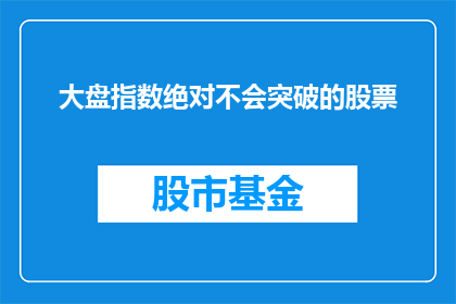 大盘指数绝对不会突破的股票(大盘指数绝对不突破的股票：投资者应如何应对？)