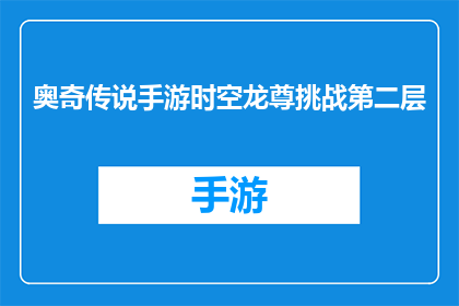 奥奇传说手游时空龙尊挑战第二层(奥奇传说手游中，时空龙尊挑战第二层如何攻克？)