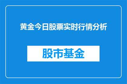 黄金今日股票实时行情分析(黄金股票实时行情分析：今日市场动态如何？)