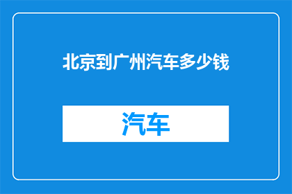 北京到广州汽车多少钱(从北京到广州的汽车旅行费用是多少？)