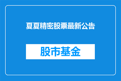 夏夏精密股票最新公告(夏夏精密股票最新公告：投资者应如何解读？)