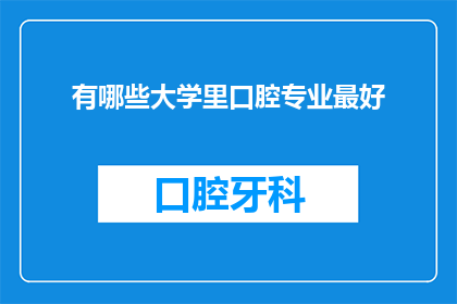 有哪些大学里口腔专业最好(哪些大学在口腔医学领域享有盛誉，成为众多学子梦寐以求的求学圣地？)