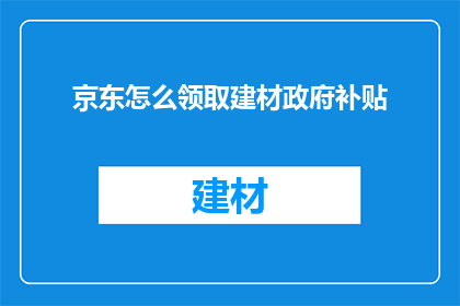 京东怎么领取建材政府补贴(如何领取京东建材政府的补贴？)