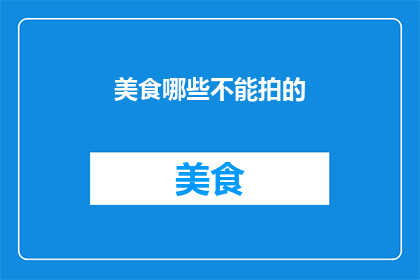 美食哪些不能拍的(哪些美食拍摄时需避免？)