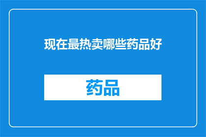 现在最热卖哪些药品好(哪些药品目前在市场上最受欢迎？)