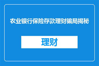 农业银行保险存款理财骗局揭秘(农业银行保险存款理财骗局：揭秘背后的陷阱与风险)