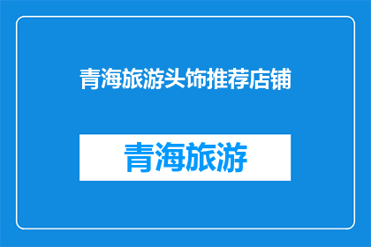 青海旅游头饰推荐店铺(青海旅游头饰推荐店铺：您是否寻找过那些能让您在旅途中增添独特魅力的饰品？)