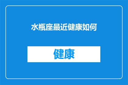 水瓶座最近健康如何(水瓶座近期健康状况如何？)