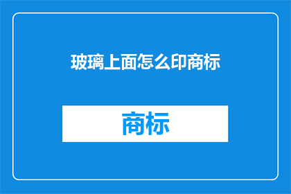 玻璃上面怎么印商标(如何将商标印在玻璃上？)