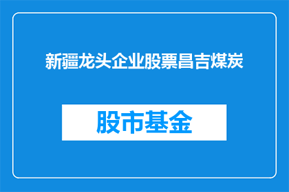 新疆龙头企业股票昌吉煤炭(新疆地区龙头企业的股票表现如何？昌吉煤炭作为其重要组成部分，其市场表现和未来趋势如何？)