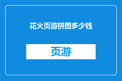 花火页游拼图多少钱(花火页游拼图的价格是多少？)