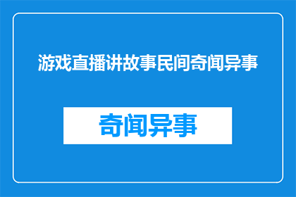 游戏直播讲故事民间奇闻异事(游戏直播中讲述的民间奇闻异事：如何通过故事吸引观众？)