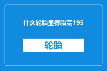 什么轮胎显得胎宽195(轮胎的宽度为何达到195毫米？)