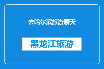 去哈尔滨旅游聊天(哈尔滨旅游：你准备好探索这座城市了吗？)
