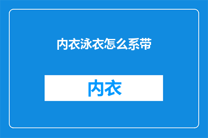 内衣泳衣怎么系带(如何正确系紧内衣和泳衣的带子？)