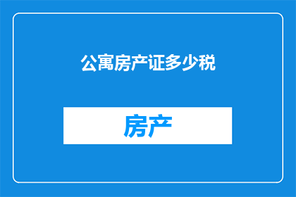 公寓房产证多少税(如何计算公寓房产证的税费？)
