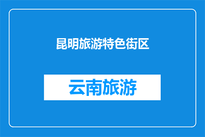 昆明旅游特色街区(昆明旅游特色街区：您是否已经探索过？)
