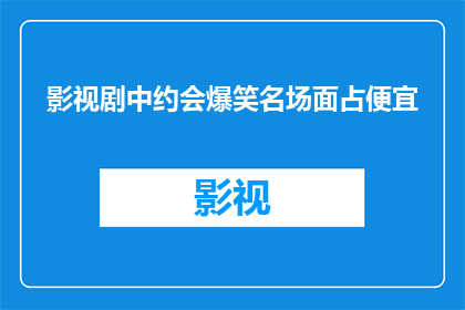 影视剧中约会爆笑名场面占便宜(影视剧中那些令人捧腹的约会爆笑名场面，你还记得哪些？)