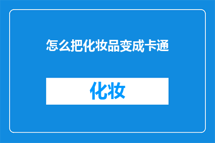 怎么把化妆品变成卡通(如何将化妆品转化为生动的卡通形象？)