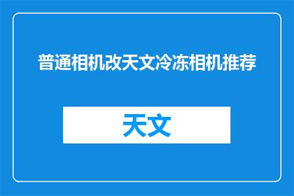 普通相机改天文冷冻相机推荐(探索宇宙奥秘：为何天文学家偏爱使用冷冻相机？)