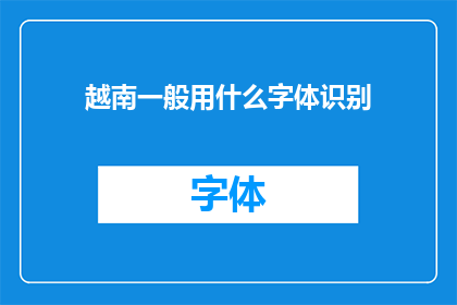 越南一般用什么字体识别(越南人通常使用哪种字体进行文字识别？)