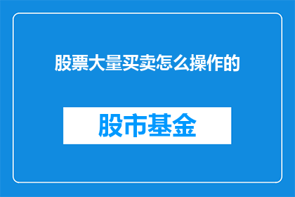 股票大量买卖怎么操作的(如何操作股票大量买卖？)
