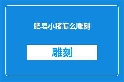 肥皂小猪怎么雕刻(如何雕刻出栩栩如生的肥皂小猪？)