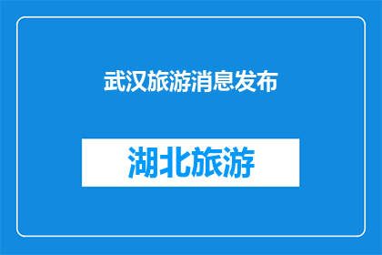 武汉旅游消息发布(武汉旅游消息发布：您是否期待探索这座历史与现代交融的城市？)