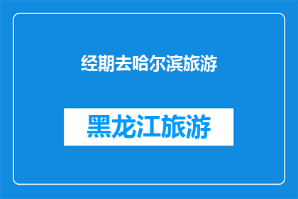 经期去哈尔滨旅游(经期去哈尔滨旅游，是否合适？)