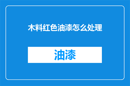 木料红色油漆怎么处理(如何处理木料红色油漆？)
