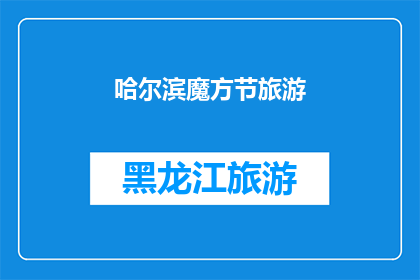 哈尔滨魔方节旅游(哈尔滨魔方节旅游：一场怎样的体验能让人难以忘怀？)