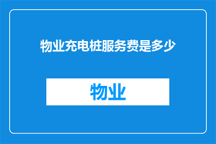 物业充电桩服务费是多少(物业充电桩服务费用是多少？)