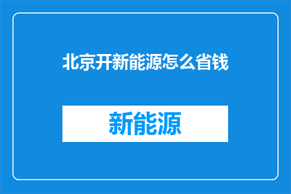 北京开新能源怎么省钱(如何在北京开新能源汽车以节省开支？)